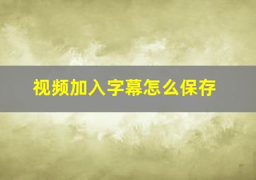 视频加入字幕怎么保存