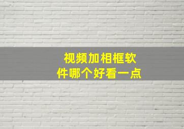 视频加相框软件哪个好看一点