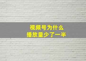 视频号为什么播放量少了一半