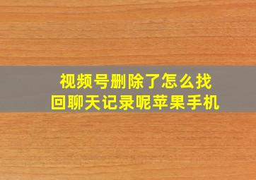 视频号删除了怎么找回聊天记录呢苹果手机