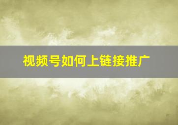 视频号如何上链接推广