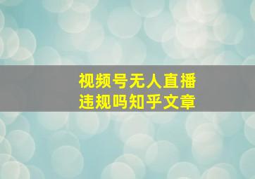 视频号无人直播违规吗知乎文章