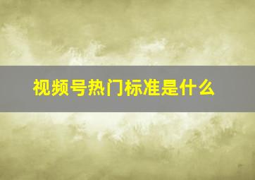 视频号热门标准是什么