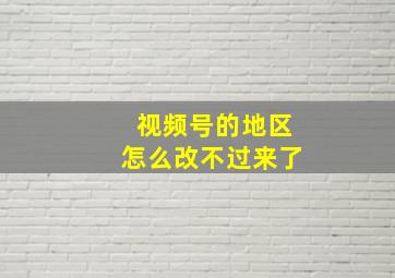 视频号的地区怎么改不过来了