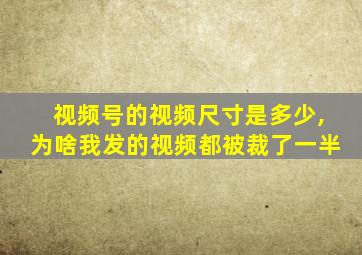 视频号的视频尺寸是多少,为啥我发的视频都被裁了一半