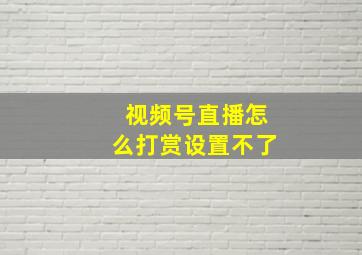 视频号直播怎么打赏设置不了