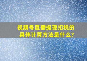 视频号直播提现扣税的具体计算方法是什么?