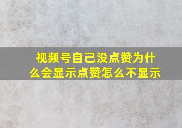 视频号自己没点赞为什么会显示点赞怎么不显示