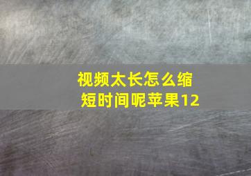 视频太长怎么缩短时间呢苹果12