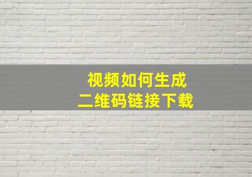 视频如何生成二维码链接下载