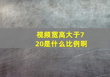 视频宽高大于720是什么比例啊