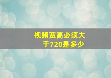 视频宽高必须大于720是多少