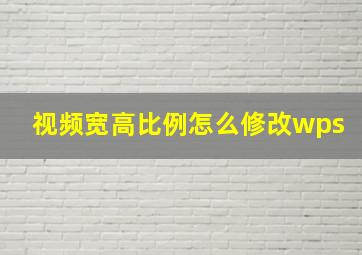 视频宽高比例怎么修改wps