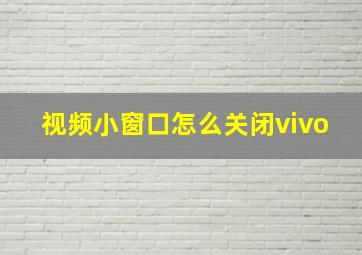 视频小窗口怎么关闭vivo