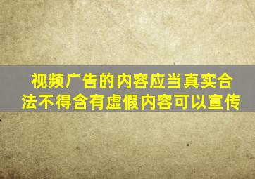 视频广告的内容应当真实合法不得含有虚假内容可以宣传