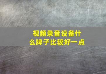 视频录音设备什么牌子比较好一点