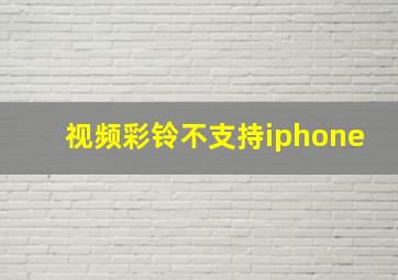 视频彩铃不支持iphone