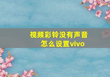 视频彩铃没有声音怎么设置vivo