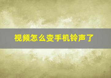 视频怎么变手机铃声了