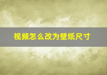 视频怎么改为壁纸尺寸