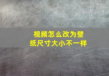 视频怎么改为壁纸尺寸大小不一样