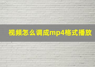 视频怎么调成mp4格式播放