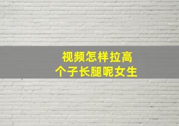 视频怎样拉高个子长腿呢女生