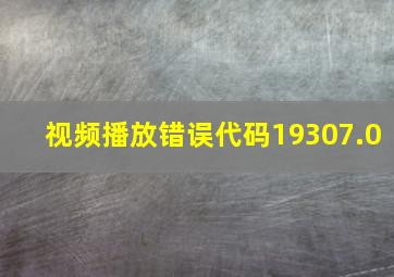 视频播放错误代码19307.0