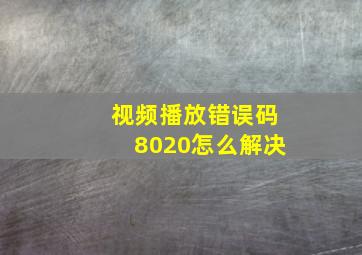 视频播放错误码8020怎么解决