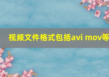 视频文件格式包括avi mov等