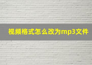 视频格式怎么改为mp3文件