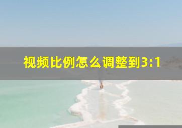 视频比例怎么调整到3:1