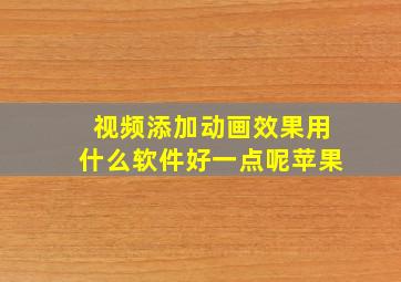 视频添加动画效果用什么软件好一点呢苹果