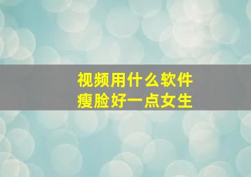 视频用什么软件瘦脸好一点女生