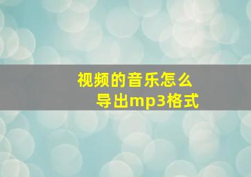 视频的音乐怎么导出mp3格式