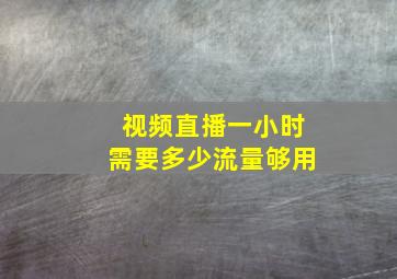 视频直播一小时需要多少流量够用