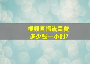 视频直播流量费多少钱一小时?