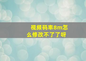 视频码率8m怎么修改不了了呀