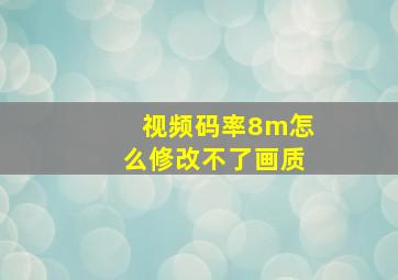 视频码率8m怎么修改不了画质