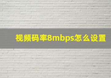 视频码率8mbps怎么设置