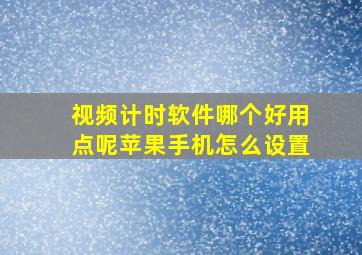 视频计时软件哪个好用点呢苹果手机怎么设置