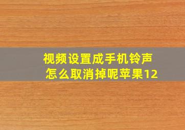 视频设置成手机铃声怎么取消掉呢苹果12