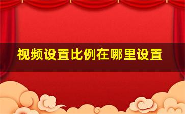 视频设置比例在哪里设置