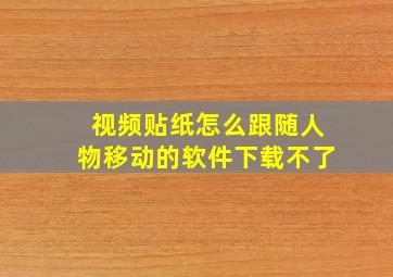 视频贴纸怎么跟随人物移动的软件下载不了