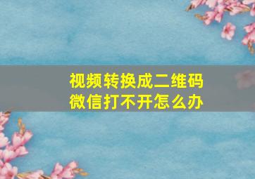 视频转换成二维码微信打不开怎么办