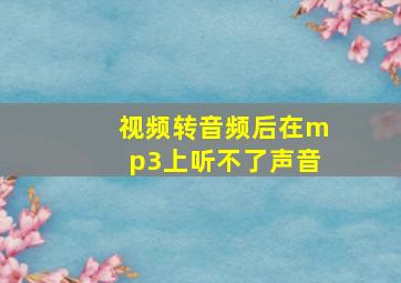 视频转音频后在mp3上听不了声音