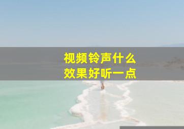 视频铃声什么效果好听一点