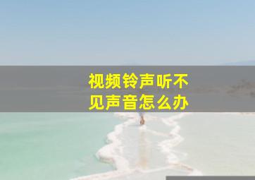 视频铃声听不见声音怎么办