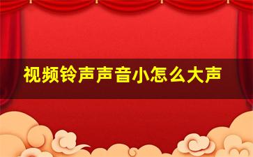 视频铃声声音小怎么大声