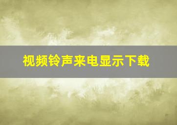 视频铃声来电显示下载